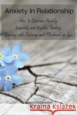 Anxiety In Relationship: How to Overcome Anxiety, Insecurity and Negative Thinking. Dealing with Jealousy and Attachment in Love. Agnese Wolf 9788367110235