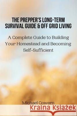 The Prepper's Long-Term Survival Guide and Off Grid Living: A Complete Guide to Building Your Homestead and Becoming Self-Sufficient Michael Cowern 9788367110457 Michael Cowern