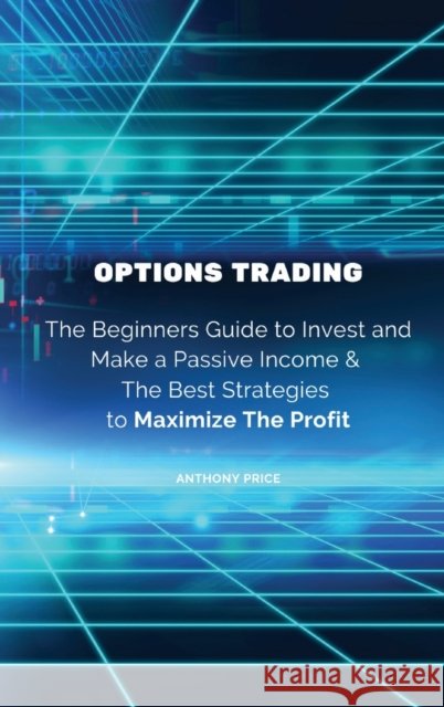 Options Trading: The Beginners Guide to Invest and Make a Passive Income & The Best Strategies to Maximize The Profit Anthony Price 9788367110518 Anthony Price