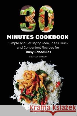 30 Minutes Cookbook: Simple and Satisfying Meal Ideas. Quick and Convenient Recipes for Busy Schedules. Suzy Anderson 9788367110594 Suzy Anderson
