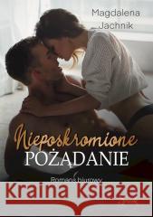 Nieposkromione pożądanie Magdalena Jachnik 9788367200219