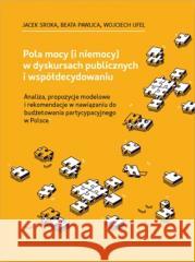 Pola mocy (i niemocy) w dyskursach publicznych... Jacek Sroka, Beata Pawlica, Wojciech Ufel 9788367209625