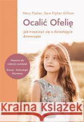 Ocalić Ofelię. Jak troszczyć się o dorastające.. Mary Pipher, Sara Pipher-Gilliam, Anna Czechowska 9788367216289