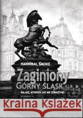 Zaginiony Górny Śląsk. Pałace, których już nie... Hannibal Smoke 9788367240949