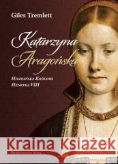 Katarzyna Aragońska Hiszpańska Królowa HenrykaVIII Giles Tremlett 9788367276306