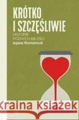 Krótko i szczęśliwie. Historie późnych miłości Agata Romaniuk 9788367324977