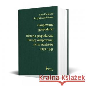 OKUPOWANE GOSPODARKI. HISTORIA EKONOMICZNA EUROPY OKUPOWANEJ PRZEZ NAZISTÓW 1939-1945 KLEMANN HEIN, KUDRIASZOW SIERGIEJ 9788367326445