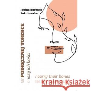 W podręcznej torebce noszę ich kości/I carry their bones in my handbag SOKOŁOWSKA JANINA BARBARA 9788367370257