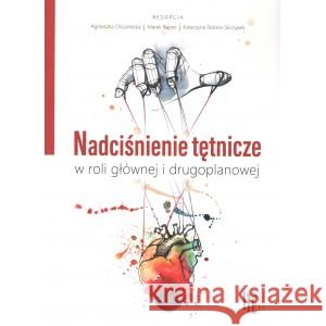 Nadciśnienie tętnicze w roli głównej i drugoplanowej OLSZANECKA AGNIESZKA, STOLARZ-SKRZYPEK KATARZYNA, RAJZER MAREK 9788367390156