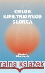 Chłód kwietniowego słońca Elsabet Jkulsdóttir, Jacek Godek 9788367503136