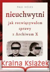 Nieuchwytni. Jak rozwiązywałem sprawy z Archiwum X Holes Paul 9788367604048