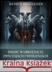 Śmierć w obrzędach, zwyczajach i wierzeniach.. Henryk Biegeleisen 9788367639545