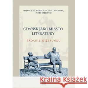 Gdańsk jako miasto literatury. Badanie wizerunku WOJCIECHOWSKA MAJA, LASKOWSKA JOLANTA, SITKIEWICZ PIOTR 9788367723039