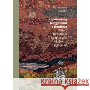Zapomniany księgozbiór z Honfleur. Witold Kazimierz Czartoryski (1876-1911) i jego pasje Seroka Katarzyna 9788367723220