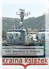 Siły morskie w wojnie o niepodległość Chorwacji Krzysztof Kubiak 9788367730136