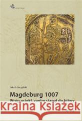 Magdeburg 1007. Wróg uciekł, zanim stanął do bitwy Jakub Juszyński 9788367730372