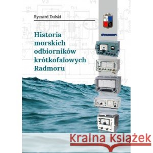 Historia morskich odbiorników krótkofalowych Radmoru Dulski Ryszard 9788367734080
