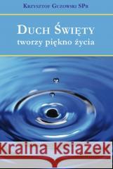 Duch Święty tworzy piękno życia Krzysztof Guzowski 9788367767033