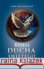 Bliżej Ducha Świętego . Droga do przemiany życia i Mary Ann Fatula OP 9788367770088