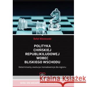 Polityka Chińskiej Republiki Ludowej wobec Bliskiego Wschodu. Determinanty, ewolucja i konsekwencje dla regionu WIŚNIEWSKI RAFAŁ 9788367786829