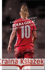 Polka gola! O kobietach w futbolu Karolina Wasielewska, Marcin Hernas 9788367805438