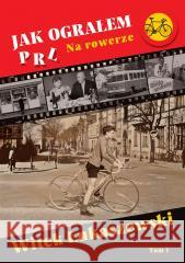 Jak ograłem PRL T.1 Na rowerze Witek Łukaszewski 9788367813501