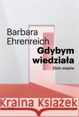 Gdybym wiedziała. Zbiór esejów Barbara Ehrenreich, Anna Dzierzgowska 9788367817929