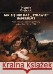 Jak się nie dać strawić Imperium? Henryk Głębocki 9788367830010