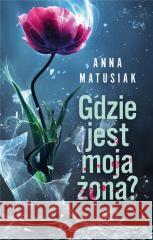 Gdzie jest moja żona? MATUSIAK ANNA 9788367834193