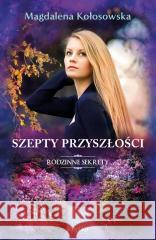 Rodzinne sekrety T.3 Szepty przyszłości Magdalena Kołosowska 9788367867863