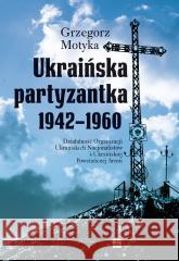 Ukraińska partyzantka 1942-1960 Grzegorz Motyka 9788367927376