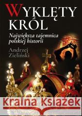 Wyklęty król. Największa tajemnica polskiej... Andrzej Zieliński 9788367927758