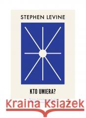 Kto umiera? Sztuka świadomego życia i umierania Stephen Levine 9788367946025