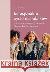 Emocjonalne życie nastolatków. Dorastanie w empatii, harmonii i komunikacji ze światem DAMOUR LISA 9788368021318