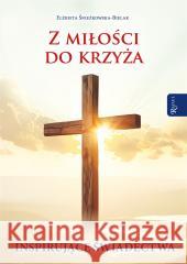 Z miłości do Krzyża Inspirujące Świadectwa Elżbieta Śnieżkowska-Bielak 9788368030495