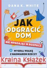 Jak odgracić dom, nie wpadając w rozpacz Dana K. White 9788368031065