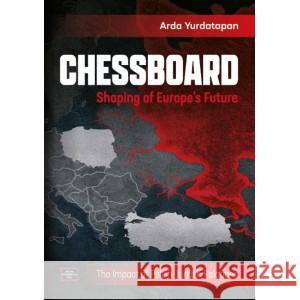 Chessboard. Shaping of Europe’s Future. The Impact of Polish-Turkish Relations YURDATAPAN ARDA 9788368074482