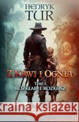 Z Krwi i Ognia T.1 Rozkład i Rozkosz Henryk Tur 9788368102697