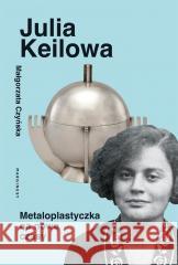 Julia Keilowa. Metaloplastyczka na nowe czasy Małgorzata Czyńska 9788368121162