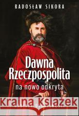 Dawna Rzeczpospolita na nowo odkryta Radosław Sikora 9788368123227