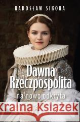 Dawna Rzeczpospolita na nowo odkryta T.2 Radosław Sikora 9788368123449