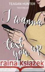 I wanna text you up Teagan Hunter 9788368218183