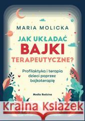 Jak układać bajki terapeutyczne? Maria Molicka 9788368242362