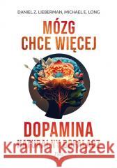 Mózg chce więcej. Dopamina. Naturalny dopalacz Daniel Z Lieberman, Michael E Long 9788368262315