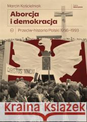 Aborcja i demokracja. Przeciw-historia Polski Marcin Kościelniak 9788368267006