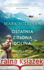 Ostatnia zielona dolina. Ucieczka z Ukrainy ku... Mark T. Sullivan 9788368283099