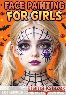 Face Painting for Girls - Easy Halloween Designs and Fun Makeup Ideas: Step-by-Step Guide to Creative Face Art for Kids and Teens - Perfect for Partie Childlike Mischievous 9788368294651 Childlike Mischievous