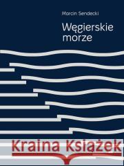 Węgierskie morze Marcin Sendecki 9788368310108