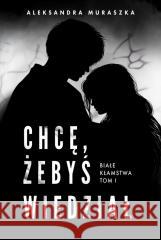 Białe kłamstwa T.1 Chcę, żebyś wiedział Aleksandra Muraszka 9788368383089