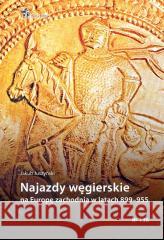 Najazdy węgierskie na Europę zachodnią 899-955 Jakub Juszyński 9788368461046